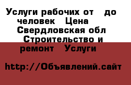 Услуги рабочих от 1 до 10 человек › Цена ­ 150 - Свердловская обл. Строительство и ремонт » Услуги   